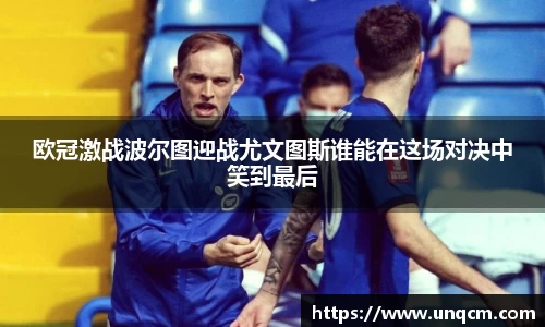 欧冠激战波尔图迎战尤文图斯谁能在这场对决中笑到最后